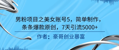 男粉项目之美女账号5,简单制作,条条爆款原创,7天引流5000+-邪修侠