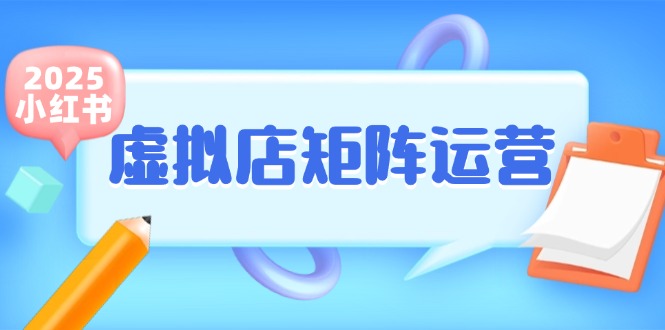 （15074期）小红书虚拟店矩阵运营，铺货少款笔记，半自动化，开店轻松玩副业-网亿资源平台