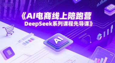 AI电商线上陪跑营,DeepSeek系列课程先导课