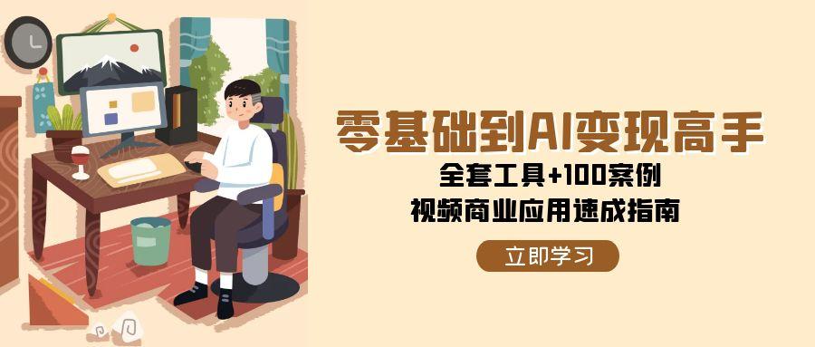 （15081期）零基础到AI变现高手，全套工具+100案例，视频商业应用速成指南-网亿资源平台