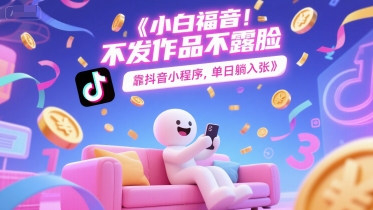 小白福音，不发作品不露脸，靠抖音小程序，单日躺入3张-网亿资源平台