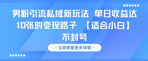 男粉引流私域新玩法，单日收益达10张的变现路子 【适合小白】不封号-网亿资源平台