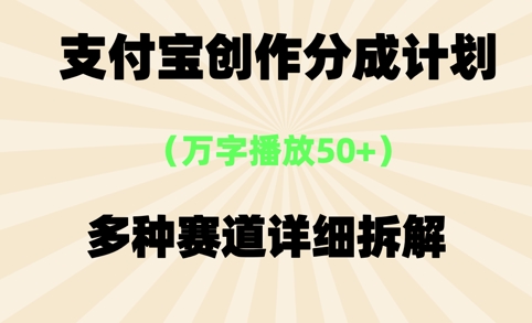 支付宝创作分成计划，万字播放50+，多种赛道详细拆解-网亿资源平台