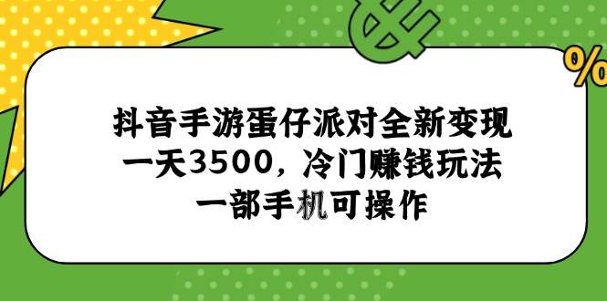（15093期）抖音手游蛋仔派对全新变现，一天3500，冷门赚钱玩法，一部手机可操作-网亿资源平台