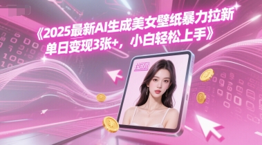 2025最新AI生成美女壁纸暴力拉新, 单日变现3张+，小白轻松上手-网亿资源平台