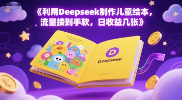利用Deepseek制作儿童绘本，流量接到手软，日收益几张-网亿资源平台