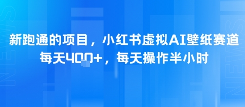 新跑通的项目，小红书虚拟AI壁纸赛道，每天4张+，每天操作半小时-网亿资源平台