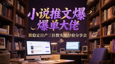小说推文爆单大佬稳定日产三位数实操经验分享会-网亿资源平台