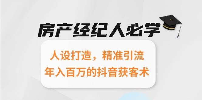 （15095期）房产经纪人必学：人设打造，精准引流，年入百万的抖音获客术-网亿资源平台