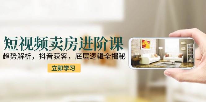 短视频卖房进阶课：趋势解析，抖音获客，底层逻辑全揭秘-邪修侠 - 演示