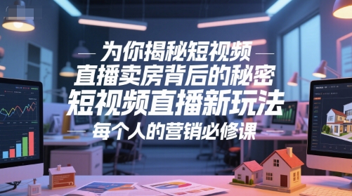 为你揭秘短视频直播卖房背后的秘密，短视频直播新玩法，每个人的营销必修课-网亿资源平台