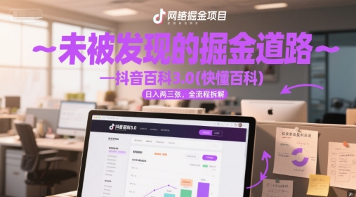 未被发现的掘金道路—抖音百科3.0(快懂百科)日入两三张，全流程拆解-网亿资源平台
