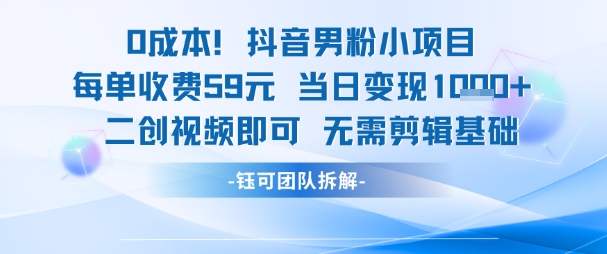 0成本，抖音男粉小项目 每单收费59元当日变现1k+ 二创视频即可无需剪辑基础-网亿资源平台