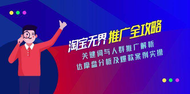 （15127期）淘宝无界推广全攻略，关键词与人群推广解析，达摩盘分析及爆款案例实操-网亿资源平台