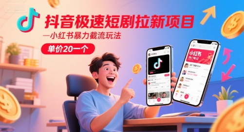 抖音极速短剧拉新项目，小红书暴力截流玩法，单价20一个-网亿资源平台