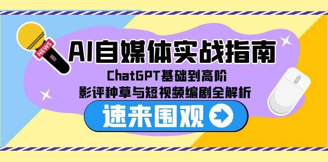 （15124期）AI自媒体实战指南，ChatGPT基础到高阶，影评种草与短视频编剧全解析-网亿资源平台