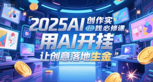 2025AI创作实践必修课，用AI开挂，让创意落地生金-网亿资源平台