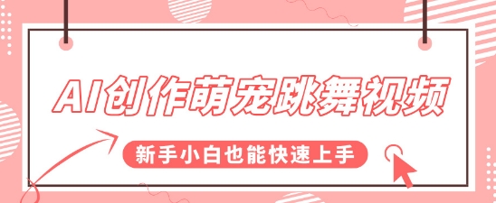 AI创作萌宠跳舞视频，操作简单流量爆炸，新手小白也能快速上手!-网亿资源平台