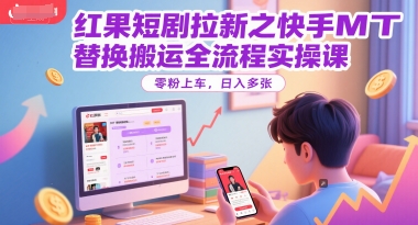 红果短剧拉新之快手MT替换搬运全流程实操课，零粉上车，日入多张-网亿资源平台