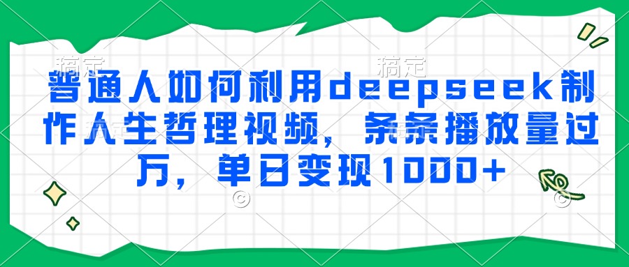 普通人如何利用deepseek制作人生哲理视频，条条播放量过万，单日变现1000+-网亿资源平台