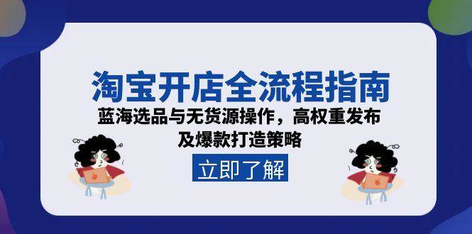 （15134期）淘宝开店全流程指南，蓝海选品与无货源操作，高权重发布及爆款打造策略-网亿资源平台