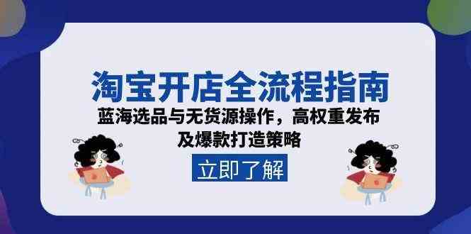淘宝开店全流程指南，蓝海选品与无货源操作，高权重发布及爆款打造策略-网亿资源平台