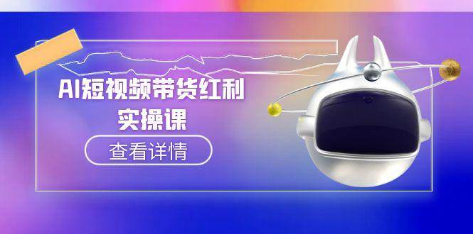 （15137期）AI短视频带货红利实操，抖音算法与流量分配机制，AI辅助脚本生成实操指南-网亿资源平台