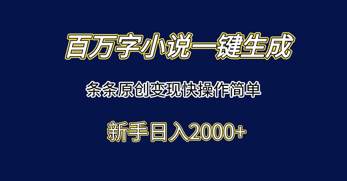 （15164期）百万字小说一键生成，条条原创变现快操作简单新手日入2000+-网亿资源平台
