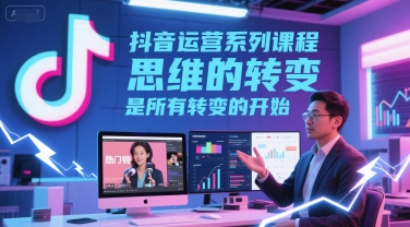 抖音运营系列课程，思维的转变，是所有转变的开始-网亿资源平台