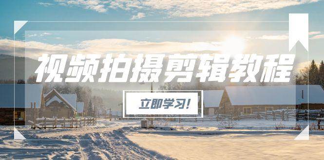 (15154期)视频拍摄剪辑教程,从基础操作到进阶,爆款视频全流程生产术-网亿资源平台