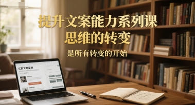 提升文案能力系列课，思维的转变，是所有转变的开始-网亿资源平台