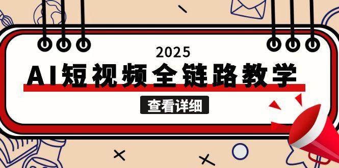 （15162期）2025AI短视频全链路教学，文案图片视频生成，解决自媒体创作痛点-网亿资源平台