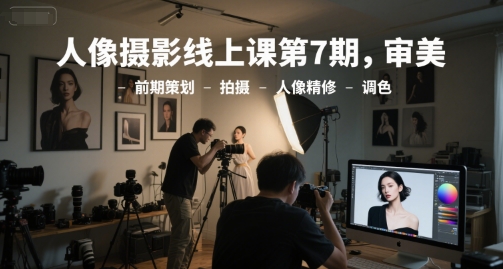 人像摄影线上课第7期，审美-前期策划-拍摄-人像精修-调色-网亿资源平台