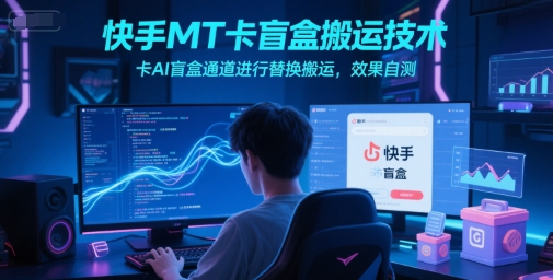 快手MT卡盲盒搬运技术，卡AI盲盒通道进行替换搬运，效果自测-网亿资源平台