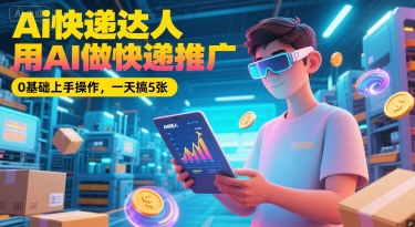Ai快递达人，用AI做快递推广，0基础上手操作，一天搞5张-邪修侠 - 演示