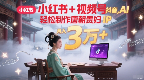 小红书+视频号+抖音，AI轻松制作唐朝贵妇IP，每天30分钟，轻松产出N条，月入3W+-邪修侠 - 演示