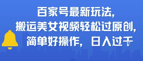 百家号最新玩法，搬运美女视频轻松过原创，简单好操作，日入多张-网亿资源平台