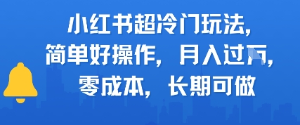 小红书超冷门玩法，简单好操作，月入过W，0成本，长期可做-网亿资源平台