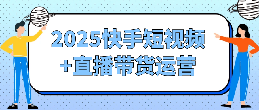 2025快手短视频+直播带货运营-网亿资源平台