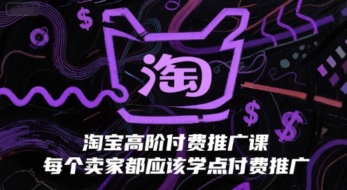 淘宝高阶付费推广课，每个卖家都应该学点付费推广-邪修侠