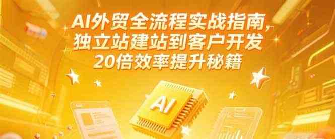 AI外贸全流程实战指南，独立站建站到客户开发，20倍效率提升秘籍(更新6月)-网亿资源平台