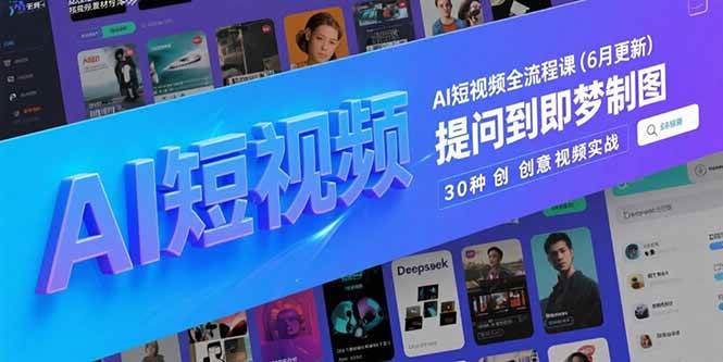 （15194期）AI短视频全流程课(6月更新)，Deepseek提问到即梦制图，30种创意视频实战-网亿资源平台