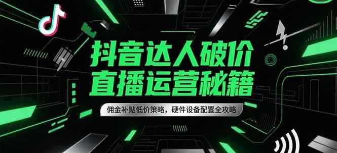 抖音达人破价直播运营秘籍，佣金补贴低价策略，硬件设备配置全攻略-邪修侠 - 演示