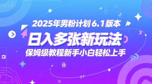 2025年男粉计划6.1版本，日入多张新玩法，保姆级教程新手小白轻松上手，适合宝妈学生兼职，副业首选-网亿资源平台