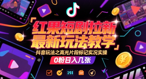 红果短剧拉新最新玩法教学，抖音玩法之高光片段标记实况实操，0粉日入几张-网亿资源平台