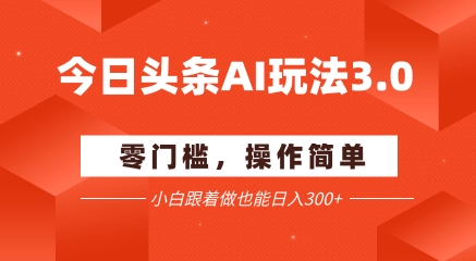 今日头条爆文玩法3.0 配合AI工具轻松矩阵 小白也能日入3张+-网亿资源平台