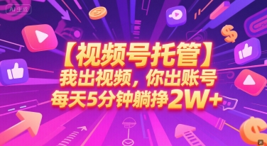 【视频号托管 】我出视频，你出账号，每天5分钟发布，最高躺挣2W+【揭秘】-网亿资源平台