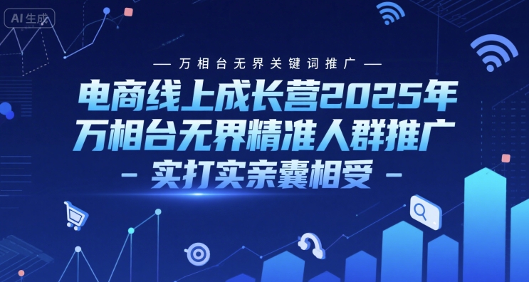 电商线上成长营2025年，万相台无界关键词推广-万相台无界精准人群推广-实打实亲囊相受-网亿资源平台
