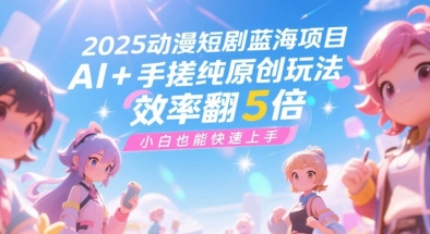 2025动漫短剧蓝海项目，AI+手搓纯原创玩法，效率翻5倍，小白也能快速上手-网亿资源平台