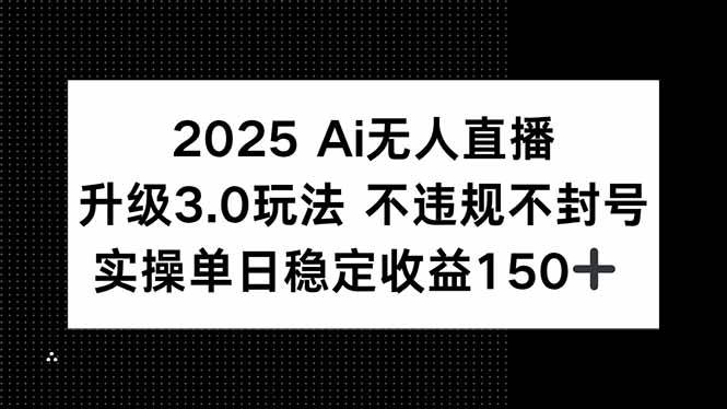 （15203期）2025 AI无人直播升级3.0玩法，不违规 不封号，单日稳定收益150+-网亿资源平台